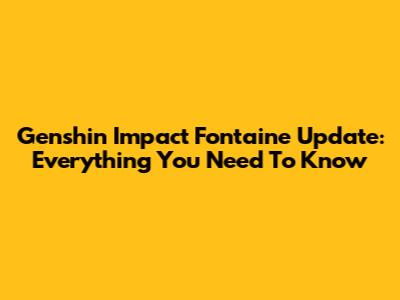 Genshin Impact Fontaine Update: Everything You Need To Know