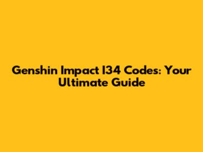 Genshin Impact I34 Codes: Your Ultimate Guide