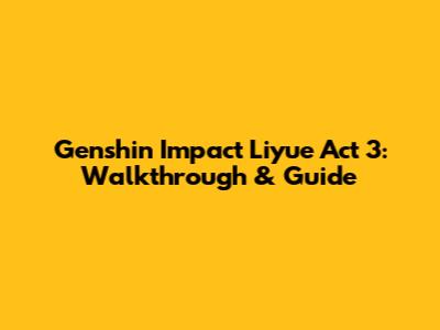 Genshin Impact Liyue Act 3: Walkthrough & Guide