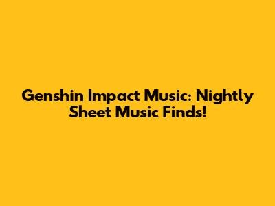 Genshin Impact Music: Nightly Sheet Music Finds!