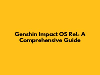 Genshin Impact OS Rel: A Comprehensive Guide