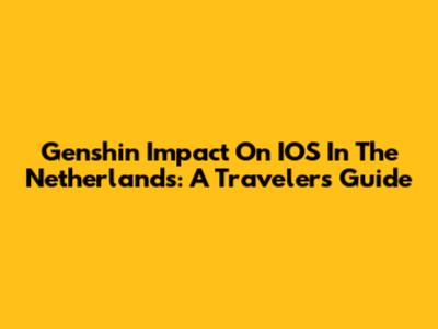 Genshin Impact On IOS In The Netherlands: A Traveler's Guide