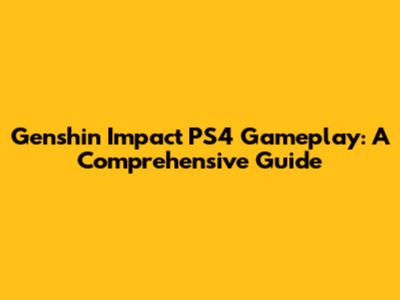 Genshin Impact PS4 Gameplay: A Comprehensive Guide