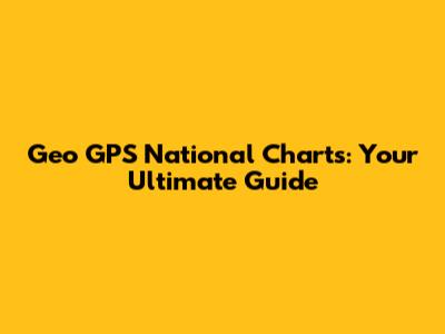 Geo GPS National Charts: Your Ultimate Guide