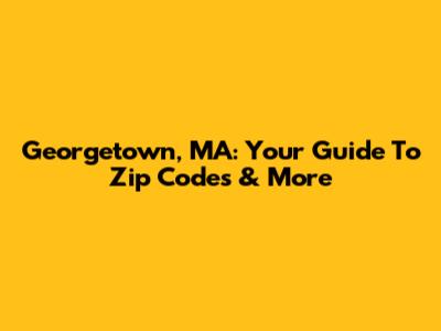 Georgetown, MA: Your Guide To Zip Codes & More