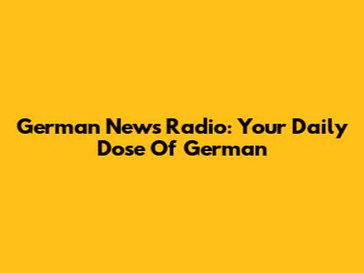 German News Radio: Your Daily Dose Of German