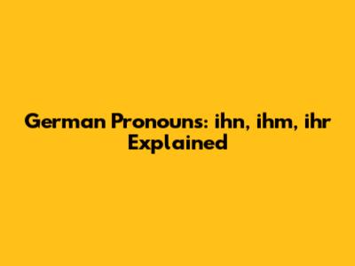 German Pronouns: 'ihn', 'ihm', 'ihr' Explained