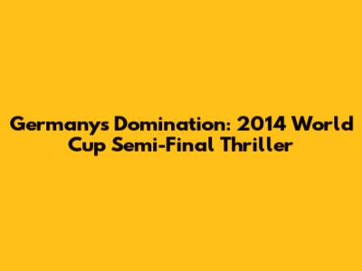 Germany's Domination: 2014 World Cup Semi-Final Thriller