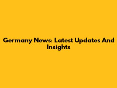 Germany News: Latest Updates And Insights