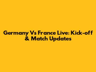 Germany Vs France Live: Kick-off & Match Updates