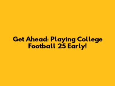 Get Ahead: Playing College Football 25 Early!
