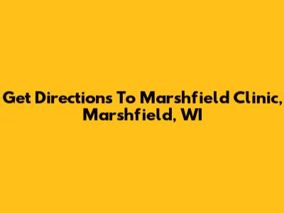 Get Directions To Marshfield Clinic, Marshfield, WI
