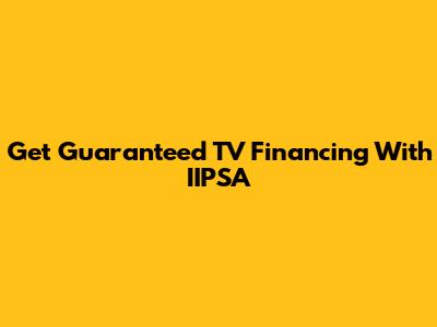 Get Guaranteed TV Financing With IIPSA