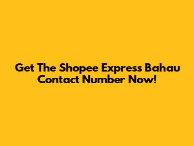Get The Shopee Express Bahau Contact Number Now!