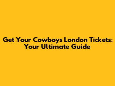 Get Your Cowboys London Tickets: Your Ultimate Guide