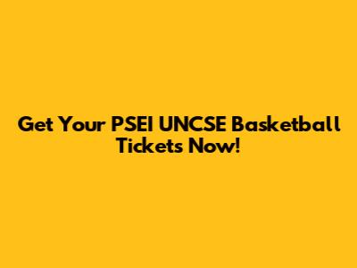 Get Your PSEI UNCSE Basketball Tickets Now!