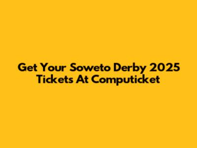 Get Your Soweto Derby 2025 Tickets At Computicket