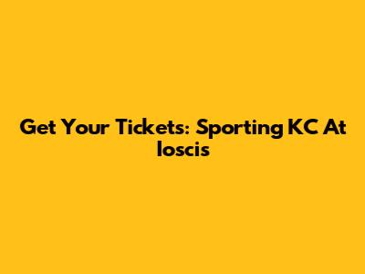 Get Your Tickets: Sporting KC At Ioscis