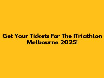 Get Your Tickets For The ITriathlon Melbourne 2025!