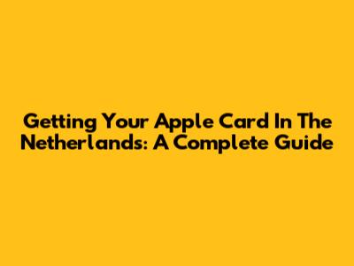 Getting Your Apple Card In The Netherlands: A Complete Guide