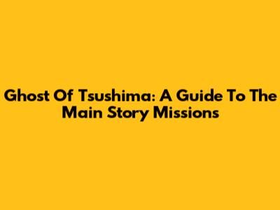 Ghost Of Tsushima: A Guide To The Main Story Missions