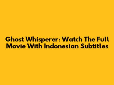 Ghost Whisperer: Watch The Full Movie With Indonesian Subtitles