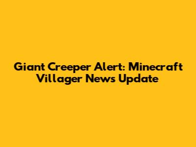 Giant Creeper Alert: Minecraft Villager News Update