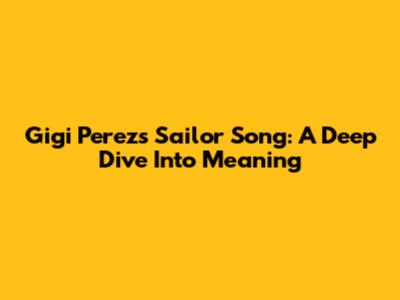 Gigi Perez's "Sailor Song": A Deep Dive Into Meaning