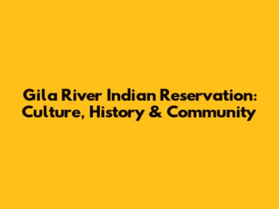 Gila River Indian Reservation: Culture, History & Community