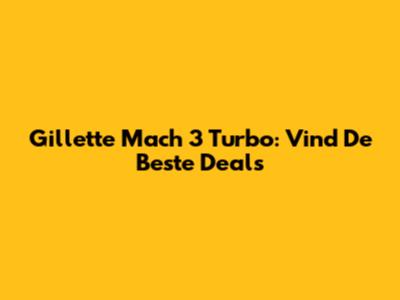 Gillette Mach 3 Turbo: Vind De Beste Deals