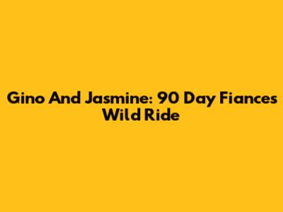 Gino And Jasmine: 90 Day Fiance's Wild Ride