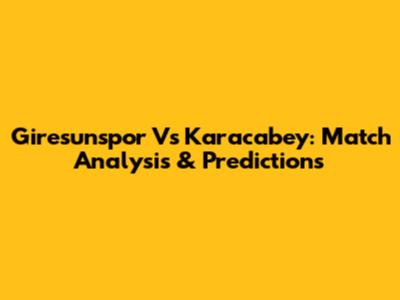 Giresunspor Vs Karacabey: Match Analysis & Predictions
