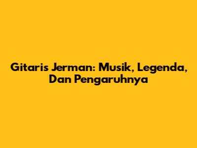 Gitaris Jerman: Musik, Legenda, Dan Pengaruhnya