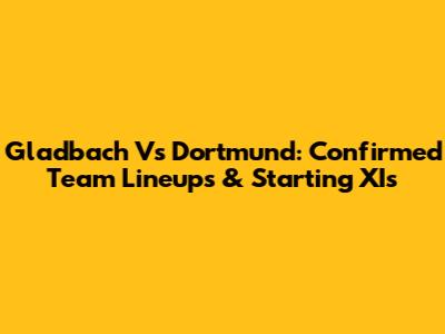 Gladbach Vs Dortmund: Confirmed Team Lineups & Starting XIs