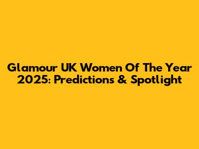 Glamour UK Women Of The Year 2025: Predictions & Spotlight