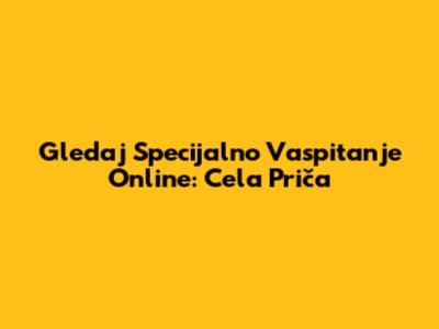 Gledaj 'Specijalno Vaspitanje' Online: Cela Priča