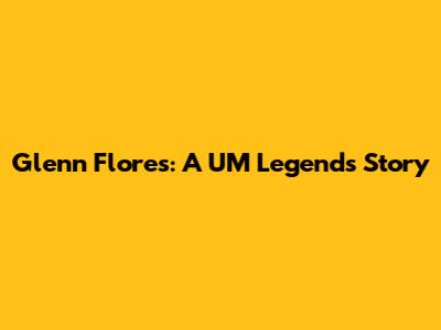 Glenn Flores: A UM Legend's Story