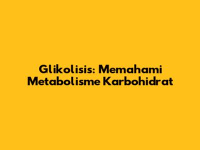 Glikolisis: Memahami Metabolisme Karbohidrat