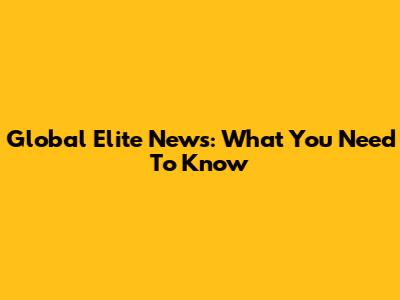 Global Elite News: What You Need To Know