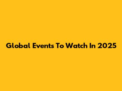 Global Events To Watch In 2025