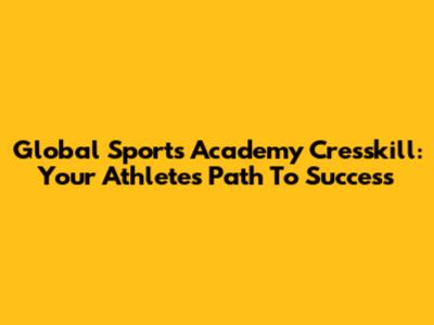 Global Sports Academy Cresskill: Your Athlete's Path To Success