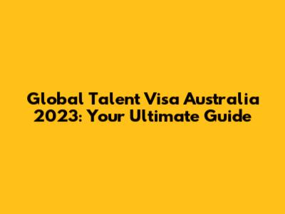 Global Talent Visa Australia 2023: Your Ultimate Guide