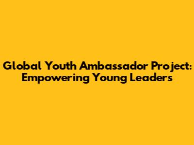 Global Youth Ambassador Project: Empowering Young Leaders