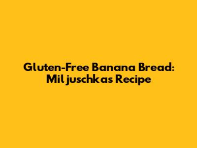 Gluten-Free Banana Bread: Miljuschka's Recipe