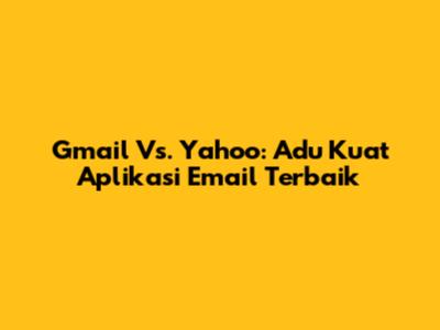 Gmail Vs. Yahoo: Adu Kuat Aplikasi Email Terbaik