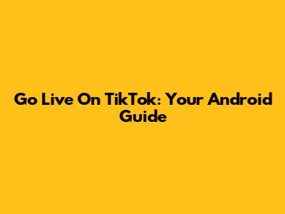 Go Live On TikTok: Your Android Guide