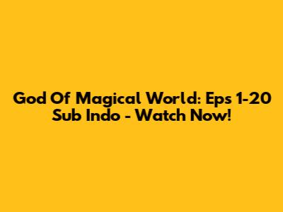 God Of Magical World: Eps 1-20 Sub Indo - Watch Now!