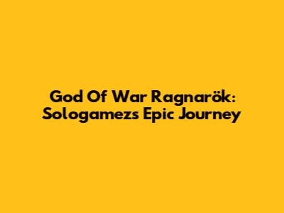 God Of War Ragnarök: Sologamez's Epic Journey