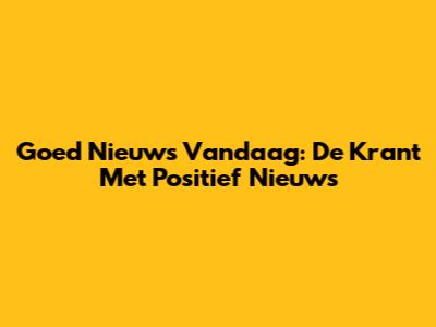 Goed Nieuws Vandaag: De Krant Met Positief Nieuws
