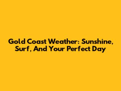 Gold Coast Weather: Sunshine, Surf, And Your Perfect Day